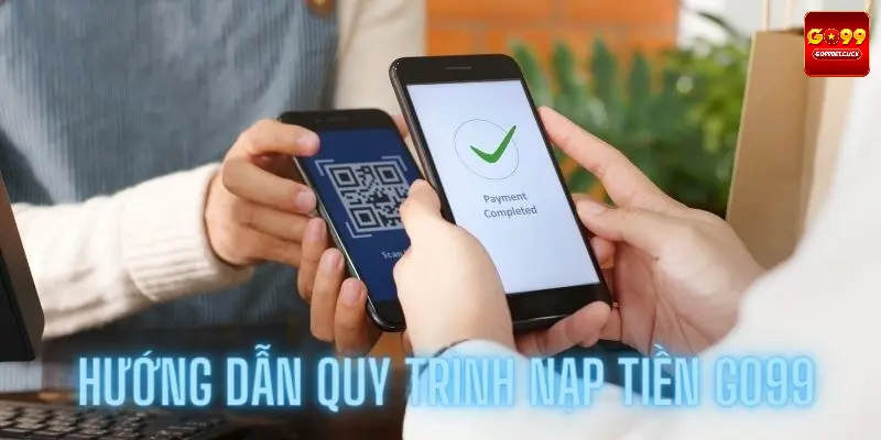 Hướng dẫn nạp tiền GO99 cụ thể các bước dễ hiểu cho lính mới