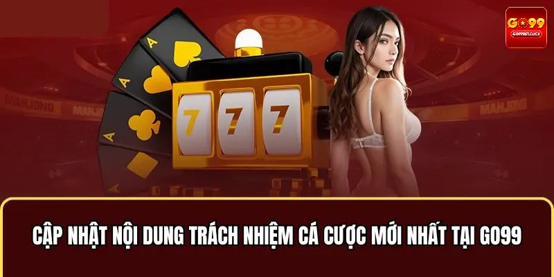 Cập nhật nội dung trách nhiệm cá cược mới nhất